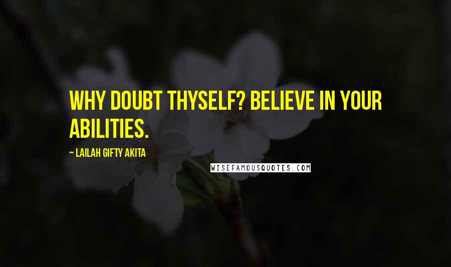 Lailah Gifty Akita Quotes: Why doubt thyself? Believe in your abilities.