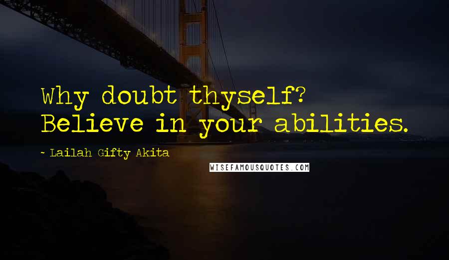 Lailah Gifty Akita Quotes: Why doubt thyself? Believe in your abilities.