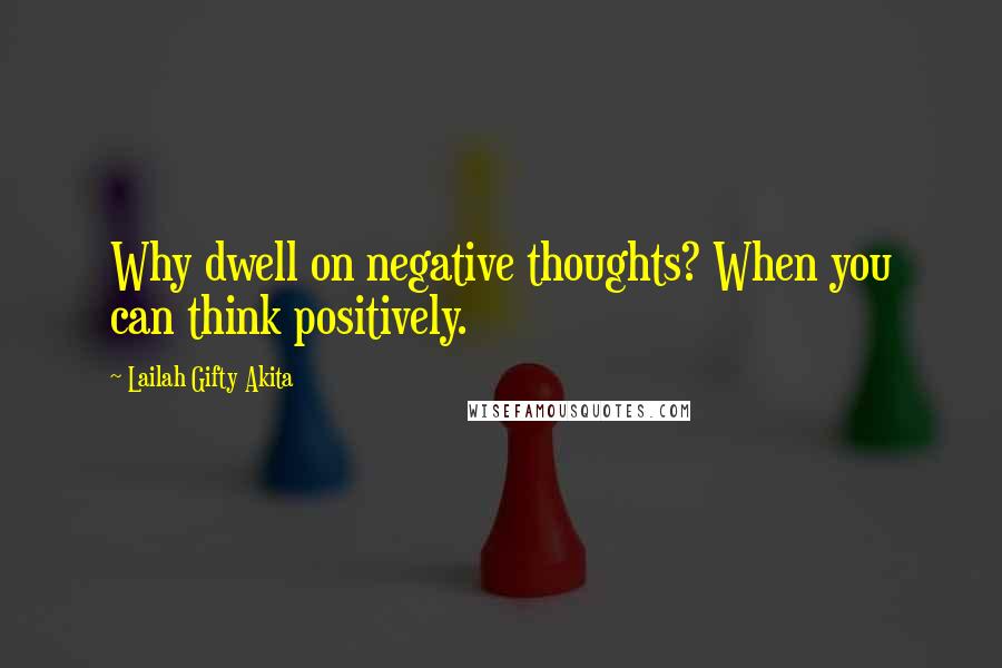 Lailah Gifty Akita Quotes: Why dwell on negative thoughts? When you can think positively.