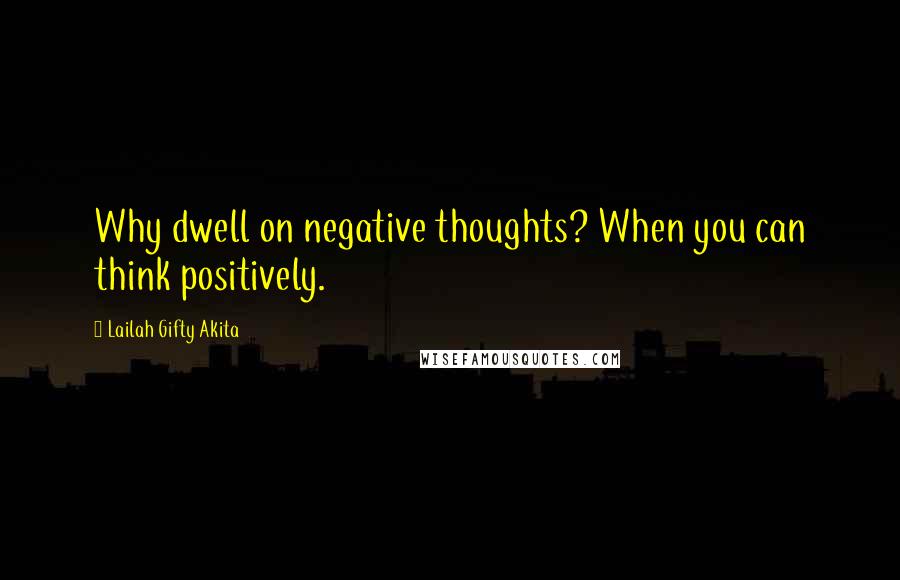 Lailah Gifty Akita Quotes: Why dwell on negative thoughts? When you can think positively.