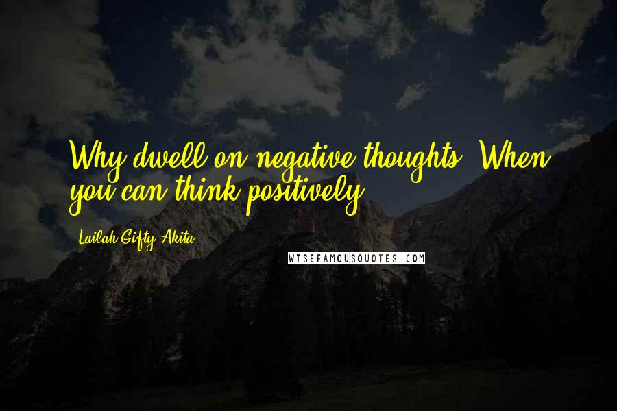 Lailah Gifty Akita Quotes: Why dwell on negative thoughts? When you can think positively.