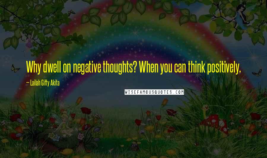 Lailah Gifty Akita Quotes: Why dwell on negative thoughts? When you can think positively.