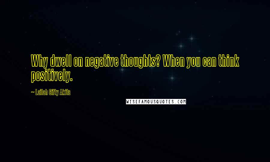 Lailah Gifty Akita Quotes: Why dwell on negative thoughts? When you can think positively.