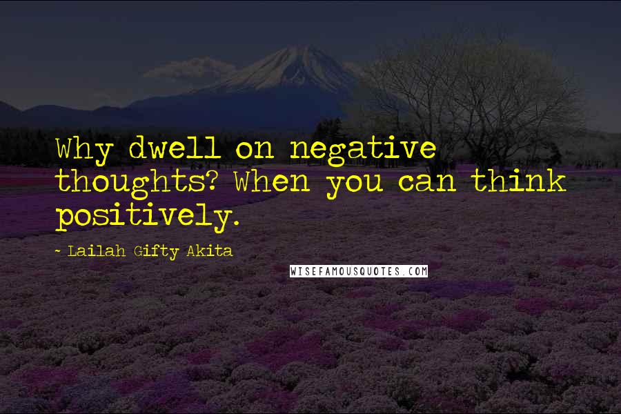 Lailah Gifty Akita Quotes: Why dwell on negative thoughts? When you can think positively.