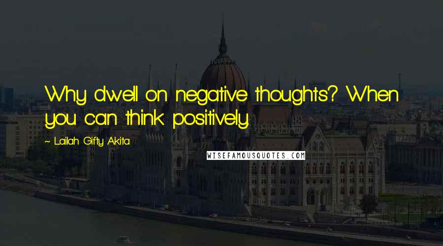 Lailah Gifty Akita Quotes: Why dwell on negative thoughts? When you can think positively.