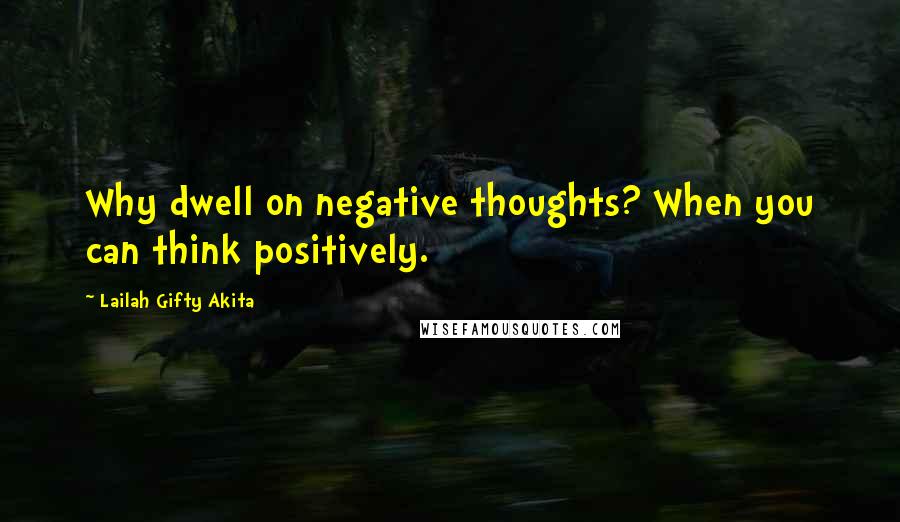 Lailah Gifty Akita Quotes: Why dwell on negative thoughts? When you can think positively.