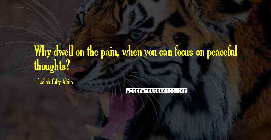 Lailah Gifty Akita Quotes: Why dwell on the pain, when you can focus on peaceful thoughts?