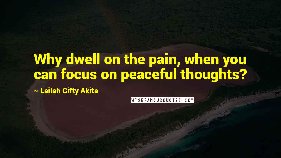 Lailah Gifty Akita Quotes: Why dwell on the pain, when you can focus on peaceful thoughts?