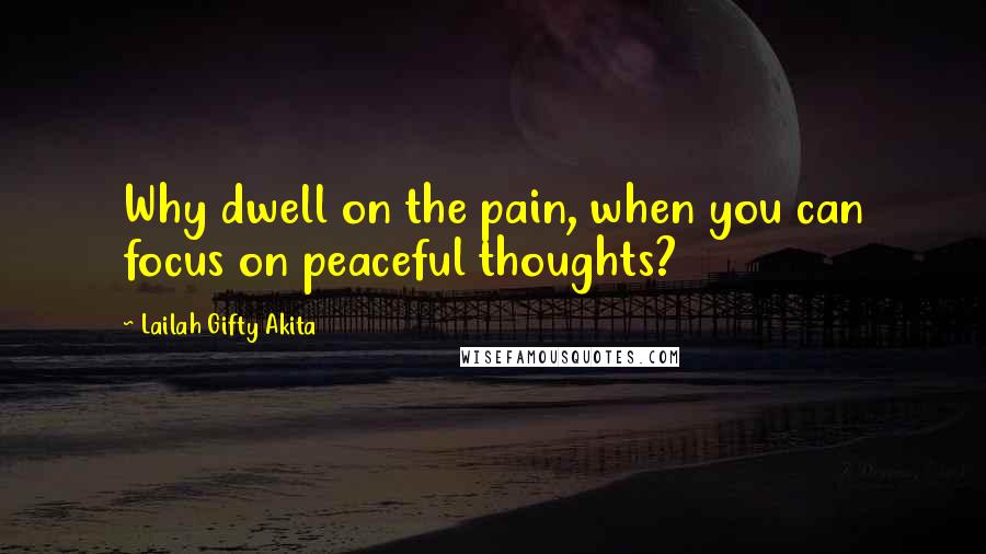 Lailah Gifty Akita Quotes: Why dwell on the pain, when you can focus on peaceful thoughts?