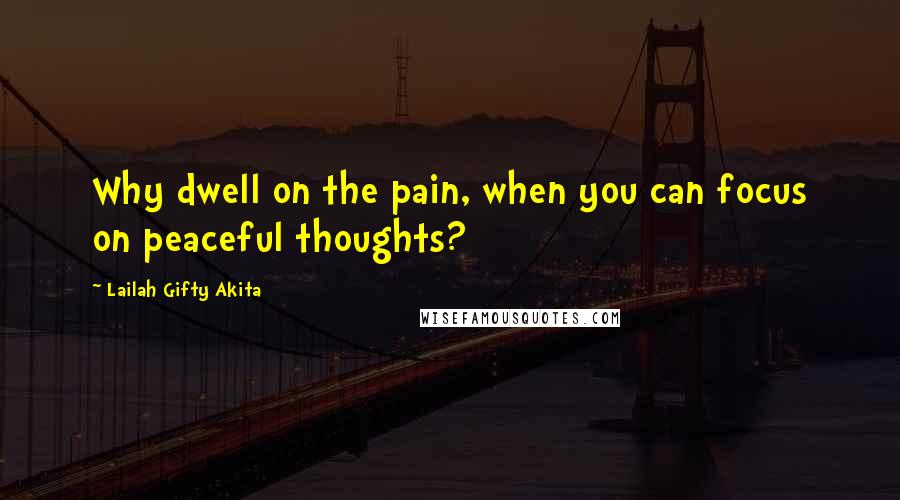 Lailah Gifty Akita Quotes: Why dwell on the pain, when you can focus on peaceful thoughts?