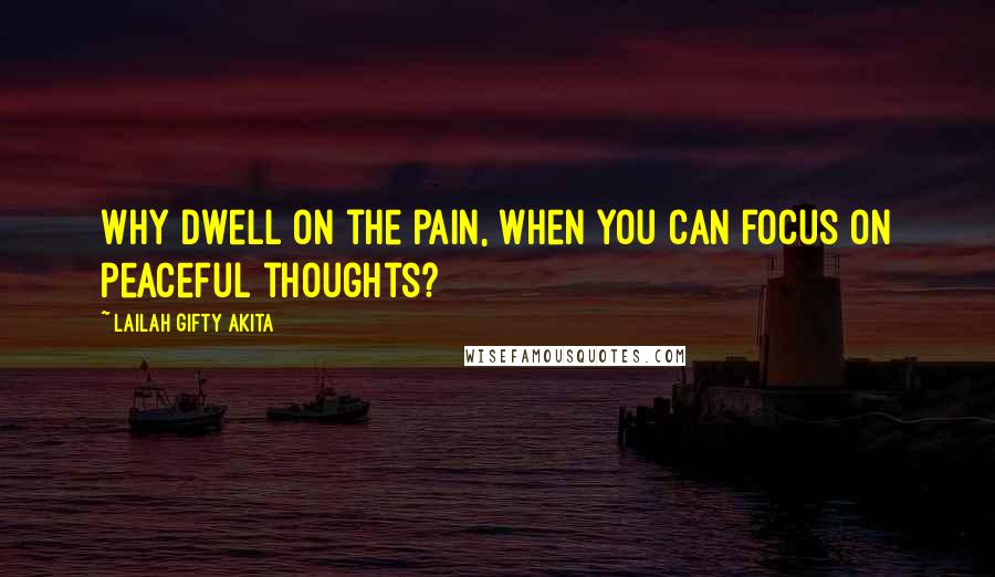 Lailah Gifty Akita Quotes: Why dwell on the pain, when you can focus on peaceful thoughts?