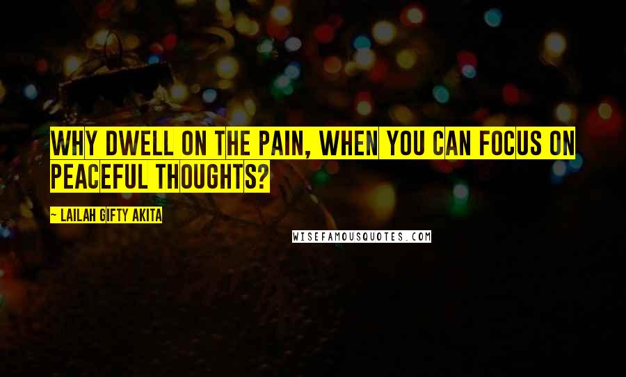 Lailah Gifty Akita Quotes: Why dwell on the pain, when you can focus on peaceful thoughts?