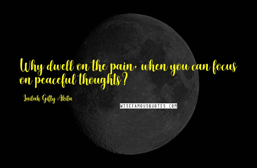 Lailah Gifty Akita Quotes: Why dwell on the pain, when you can focus on peaceful thoughts?