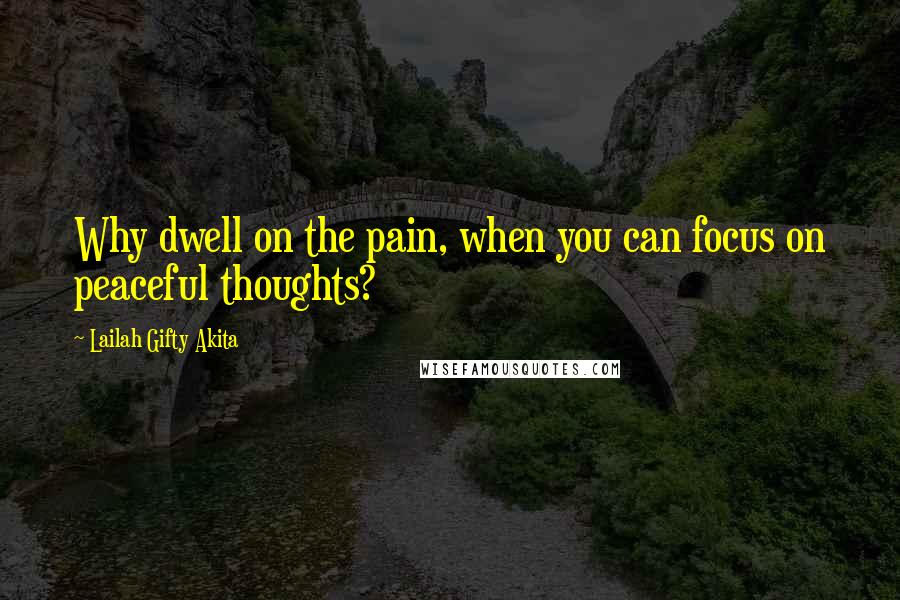 Lailah Gifty Akita Quotes: Why dwell on the pain, when you can focus on peaceful thoughts?