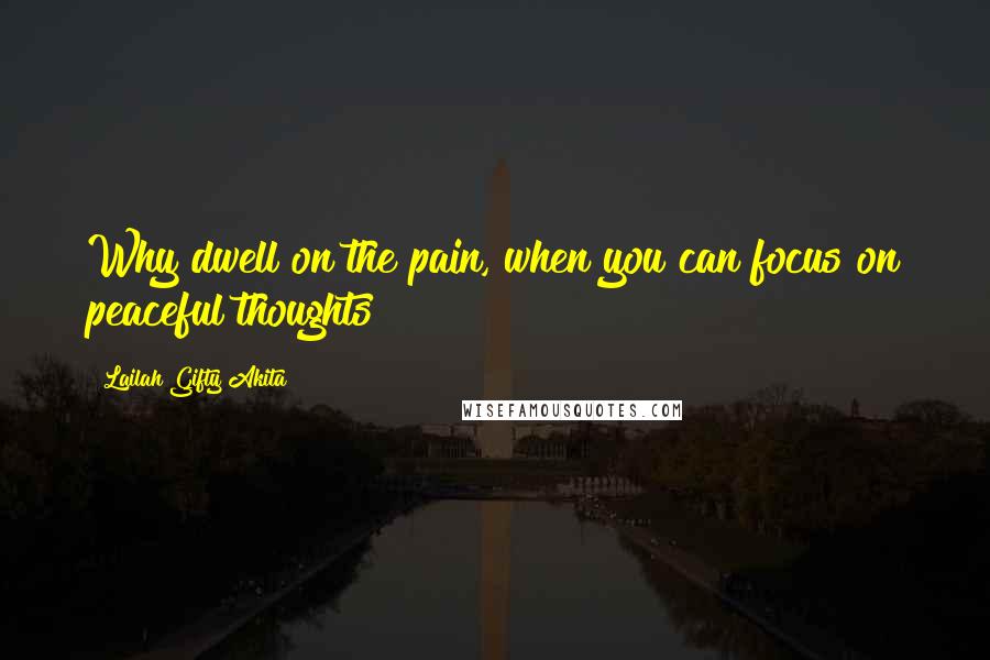 Lailah Gifty Akita Quotes: Why dwell on the pain, when you can focus on peaceful thoughts?