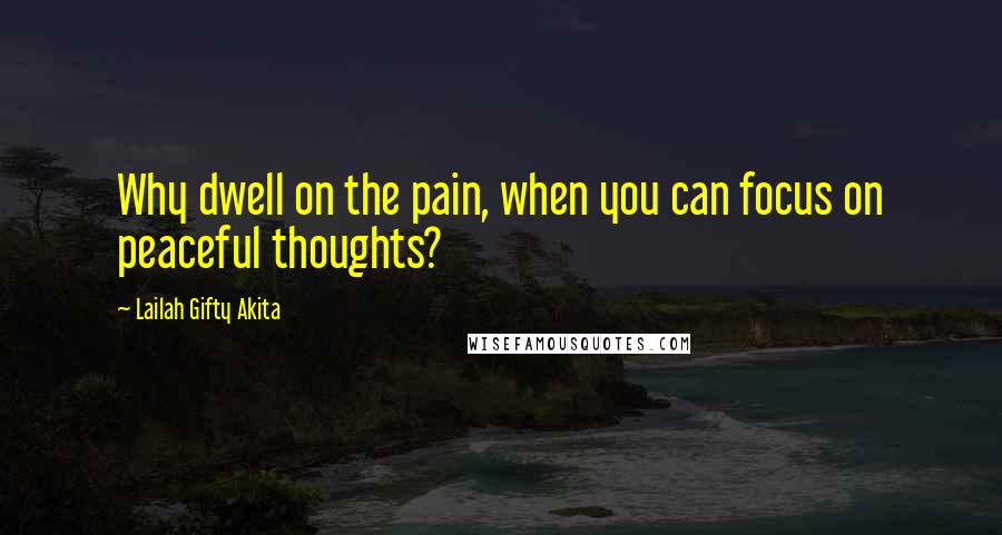 Lailah Gifty Akita Quotes: Why dwell on the pain, when you can focus on peaceful thoughts?