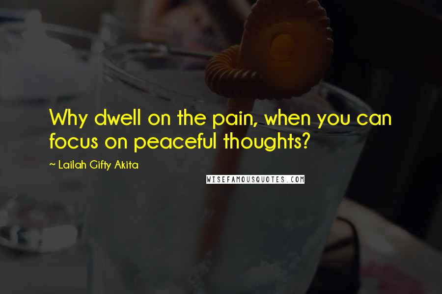 Lailah Gifty Akita Quotes: Why dwell on the pain, when you can focus on peaceful thoughts?