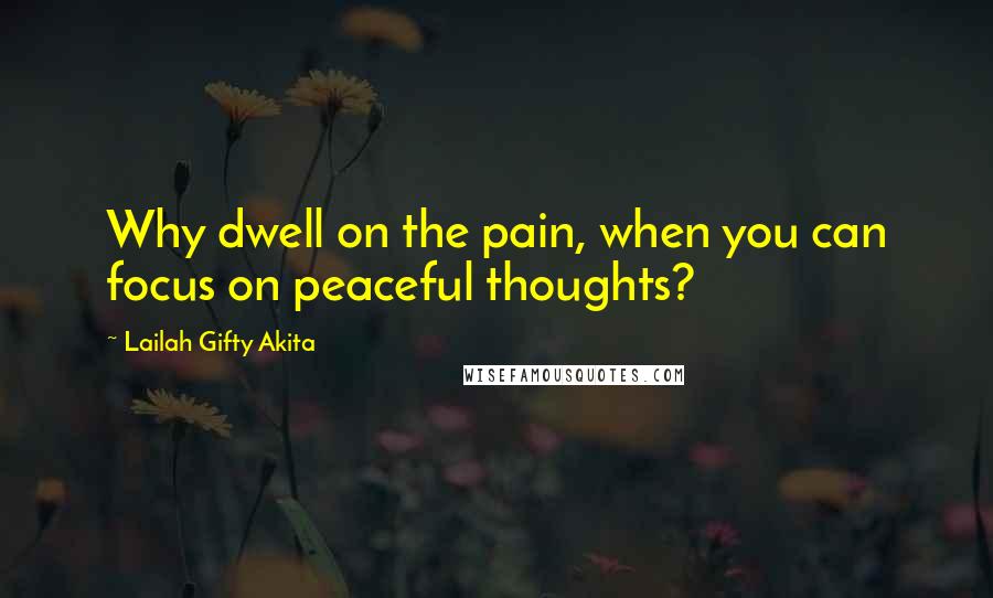 Lailah Gifty Akita Quotes: Why dwell on the pain, when you can focus on peaceful thoughts?