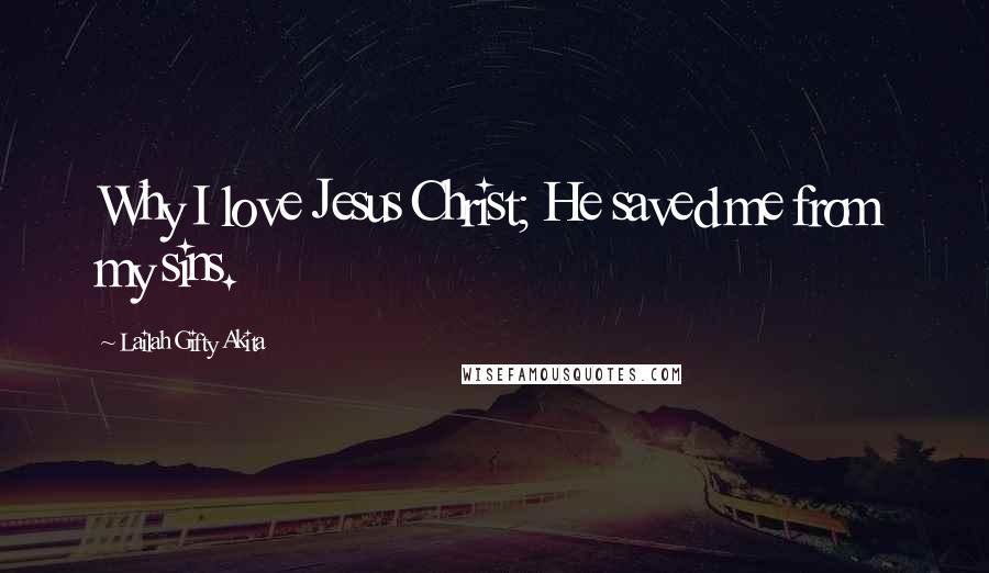 Lailah Gifty Akita Quotes: Why I love Jesus Christ; He saved me from my sins.