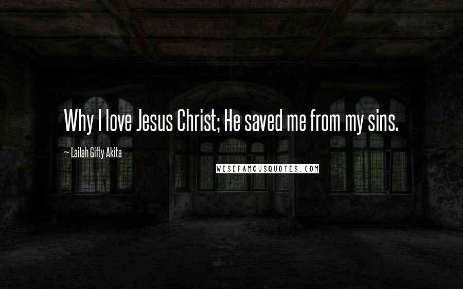 Lailah Gifty Akita Quotes: Why I love Jesus Christ; He saved me from my sins.