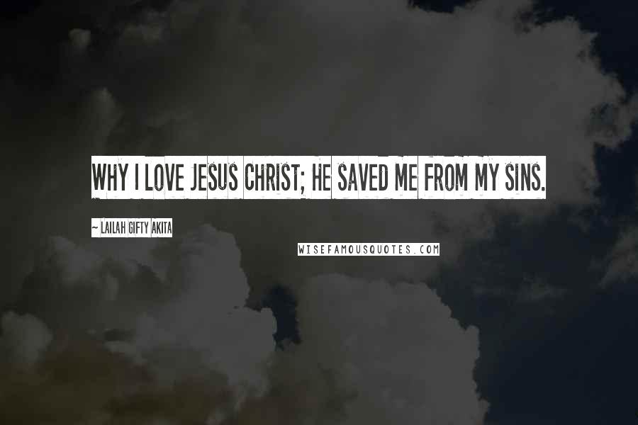 Lailah Gifty Akita Quotes: Why I love Jesus Christ; He saved me from my sins.