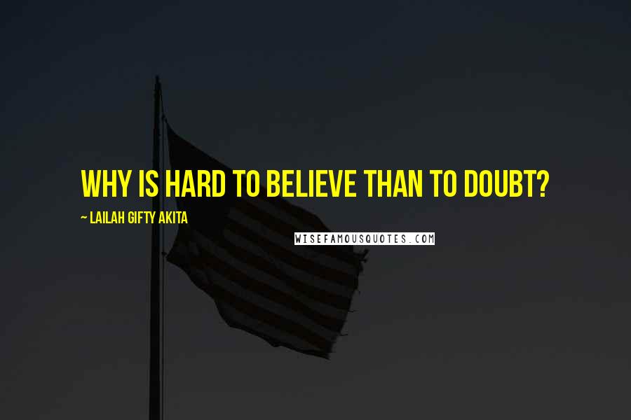 Lailah Gifty Akita Quotes: Why is hard to believe than to doubt?