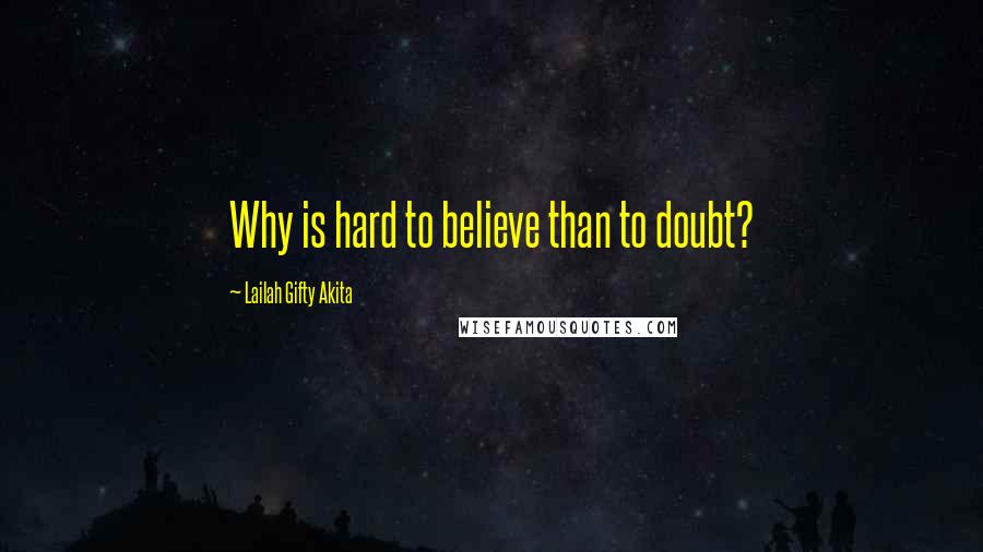 Lailah Gifty Akita Quotes: Why is hard to believe than to doubt?