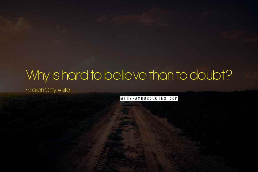 Lailah Gifty Akita Quotes: Why is hard to believe than to doubt?