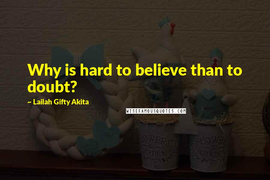 Lailah Gifty Akita Quotes: Why is hard to believe than to doubt?