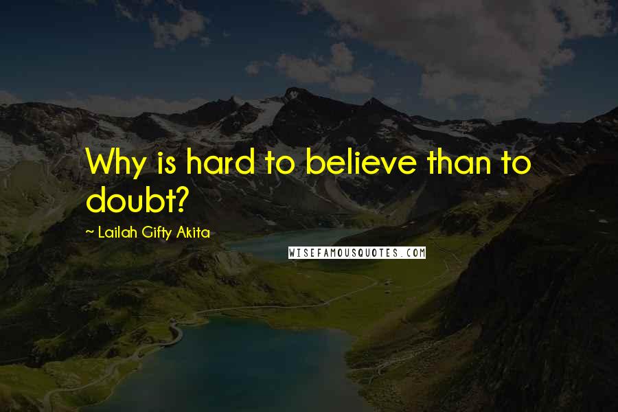 Lailah Gifty Akita Quotes: Why is hard to believe than to doubt?