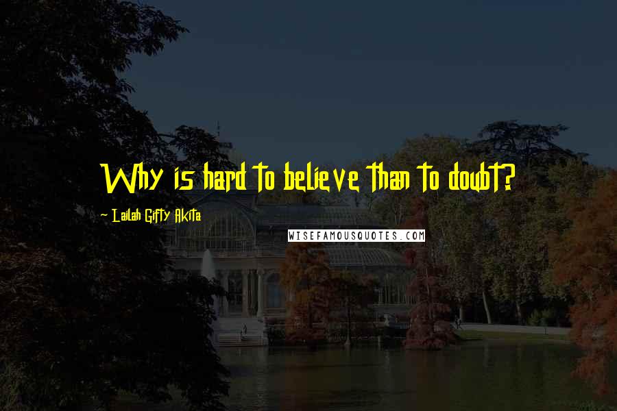 Lailah Gifty Akita Quotes: Why is hard to believe than to doubt?