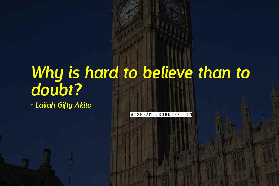 Lailah Gifty Akita Quotes: Why is hard to believe than to doubt?