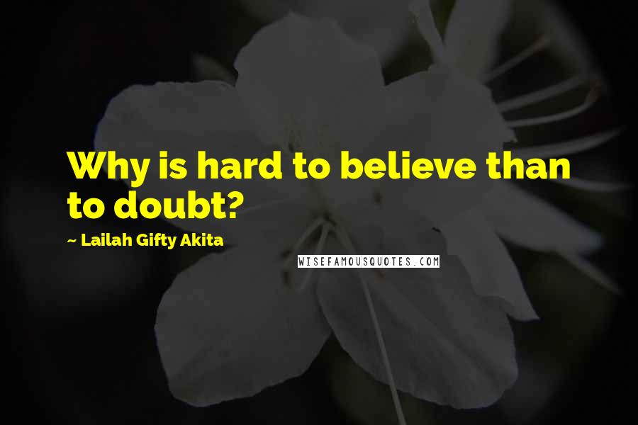 Lailah Gifty Akita Quotes: Why is hard to believe than to doubt?