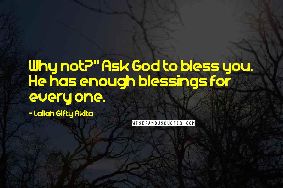 Lailah Gifty Akita Quotes: Why not?" Ask God to bless you. He has enough blessings for every one.