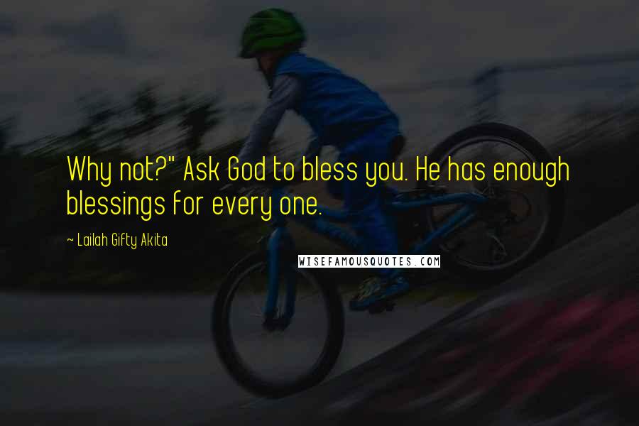 Lailah Gifty Akita Quotes: Why not?" Ask God to bless you. He has enough blessings for every one.