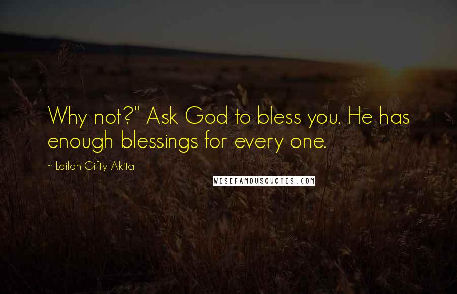 Lailah Gifty Akita Quotes: Why not?" Ask God to bless you. He has enough blessings for every one.
