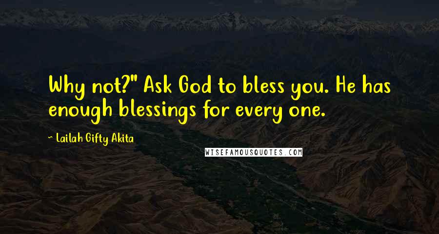 Lailah Gifty Akita Quotes: Why not?" Ask God to bless you. He has enough blessings for every one.