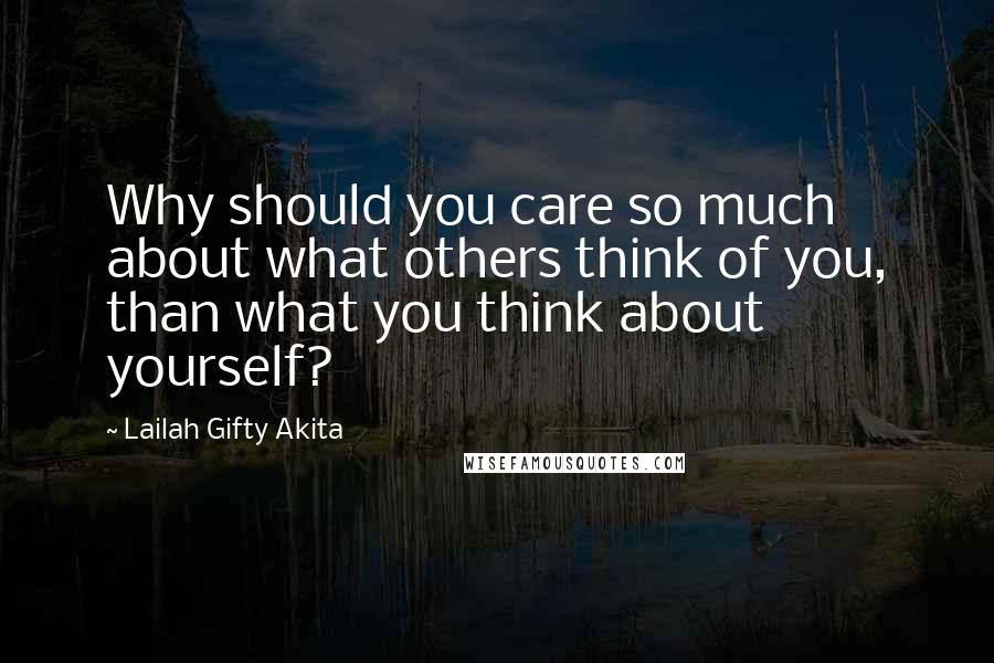 Lailah Gifty Akita Quotes: Why should you care so much about what others think of you, than what you think about yourself?