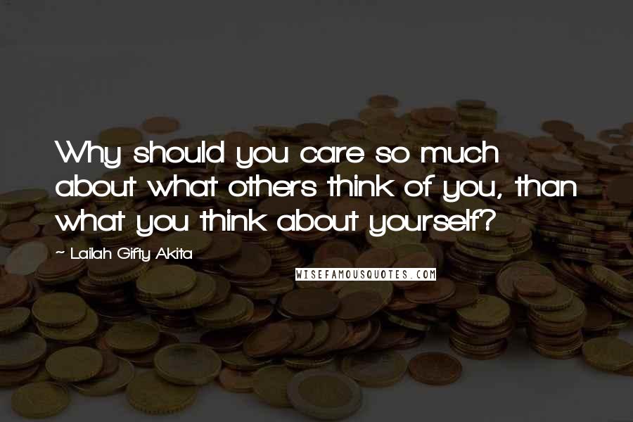 Lailah Gifty Akita Quotes: Why should you care so much about what others think of you, than what you think about yourself?