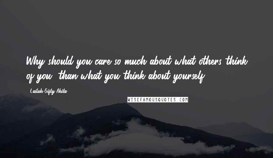 Lailah Gifty Akita Quotes: Why should you care so much about what others think of you, than what you think about yourself?