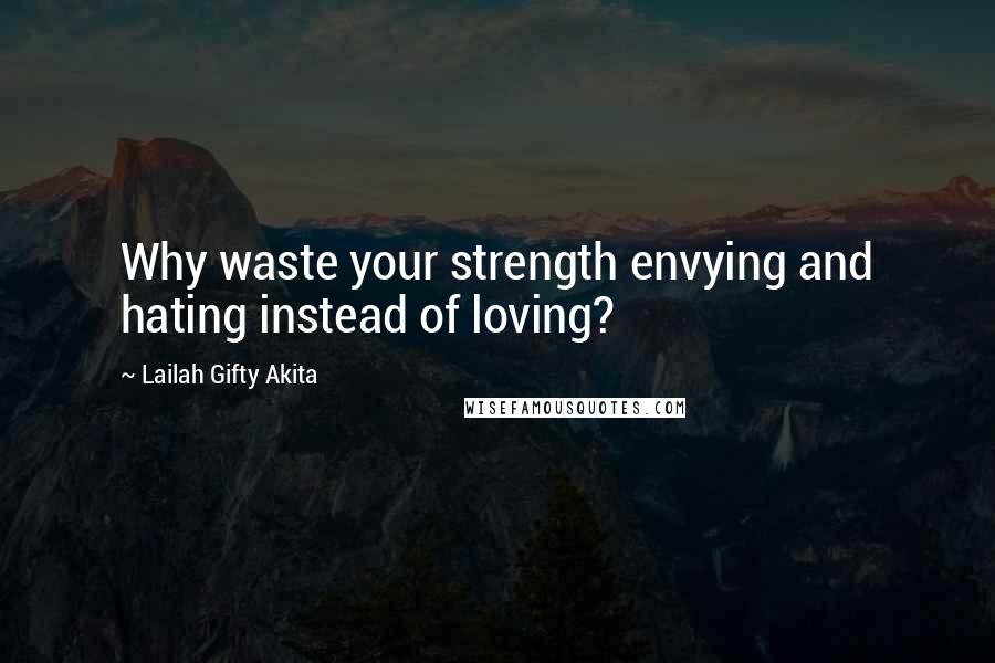 Lailah Gifty Akita Quotes: Why waste your strength envying and hating instead of loving?