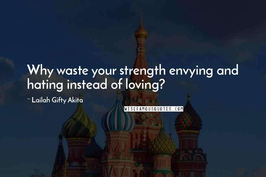 Lailah Gifty Akita Quotes: Why waste your strength envying and hating instead of loving?