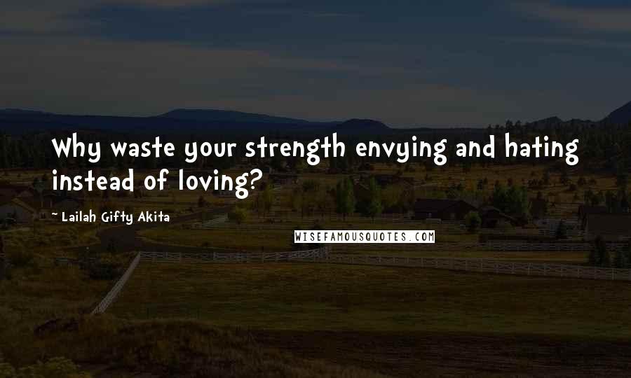 Lailah Gifty Akita Quotes: Why waste your strength envying and hating instead of loving?