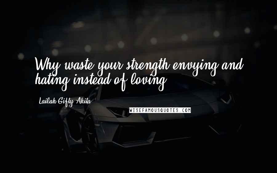 Lailah Gifty Akita Quotes: Why waste your strength envying and hating instead of loving?