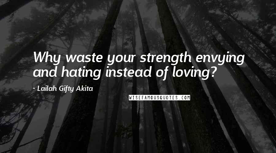 Lailah Gifty Akita Quotes: Why waste your strength envying and hating instead of loving?