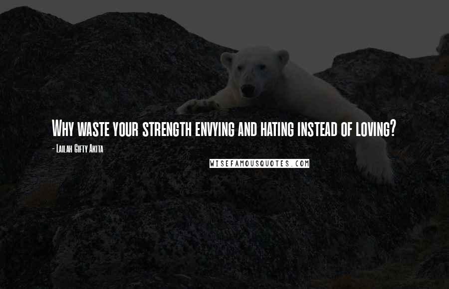 Lailah Gifty Akita Quotes: Why waste your strength envying and hating instead of loving?