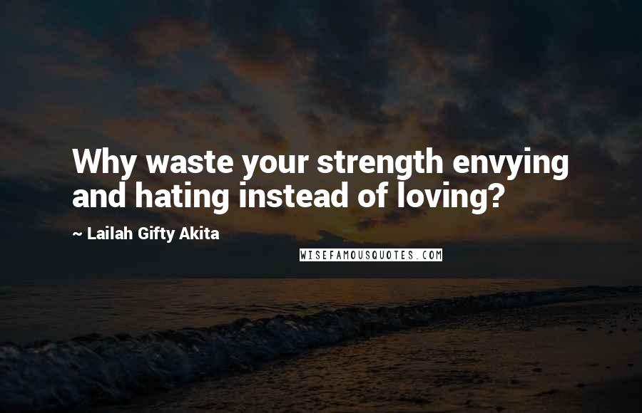 Lailah Gifty Akita Quotes: Why waste your strength envying and hating instead of loving?