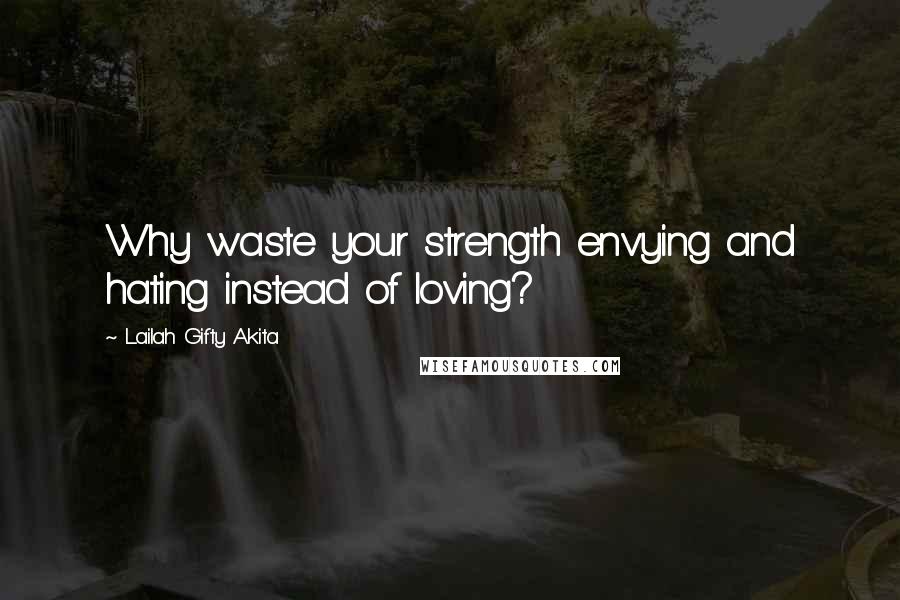 Lailah Gifty Akita Quotes: Why waste your strength envying and hating instead of loving?