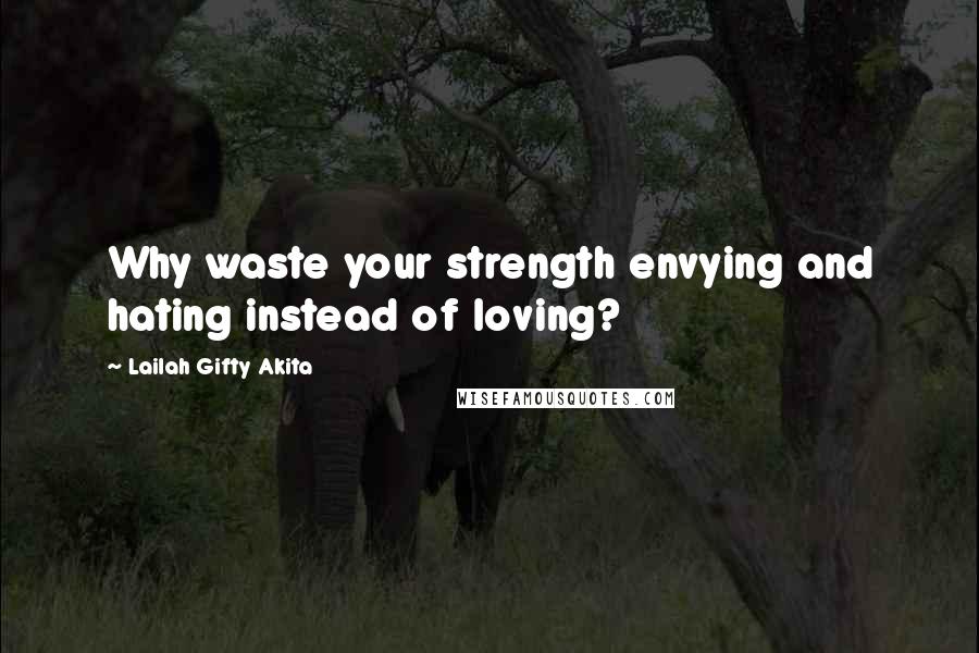 Lailah Gifty Akita Quotes: Why waste your strength envying and hating instead of loving?