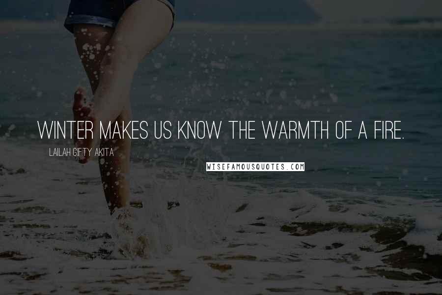 Lailah Gifty Akita Quotes: Winter makes us know the warmth of a fire.